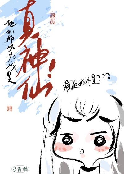 【资源】《他们都以为我是真神仙！》作者：弓青瀚【完结】