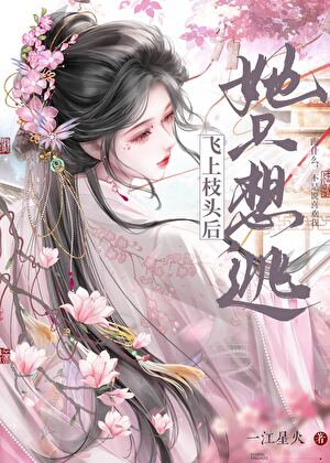 【资源】《飞上枝头后她只想逃》作者：一江星火【完结】