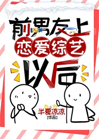 【资源】《前男友上恋爱综艺以后[娱乐圈]》作者：半夏凉凉【完结+番外】