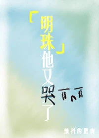 【资源】《明珠他又哭了》作者：颤抖的肥肉/樽酒藏刀【完结+番外】