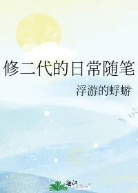 【资源】《修二代的日常随笔》作者：浮游的蜉蝣【完结+番外】