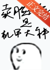 【资源】《卖脸花瓶是机甲大神》作者：逢行【完结+番外】