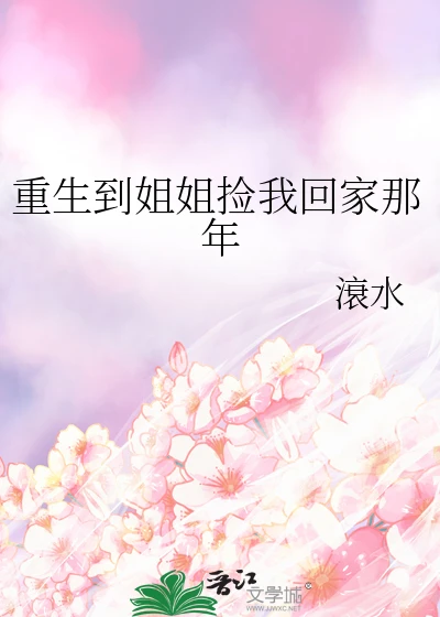 【资源】《重生到姐姐捡我回家那年》作者：滖水【完结+番外】