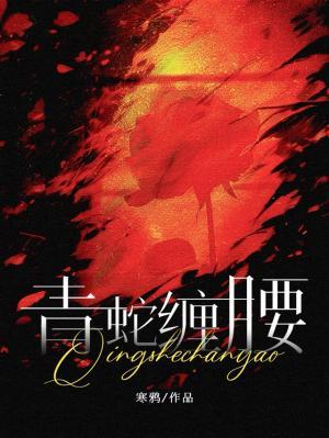 【资源】《青蛇缠腰》作者：寒鸦/梅八叉【CP完结+番外】