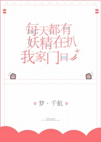 【资源】《每天都有妖精扒我家门口》作者：梦.千航【完结+番外】（2018.8.12更新番外完结）