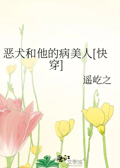 【资源】《恶犬和他的病美人[快穿]》作者：遥屹之【完结】