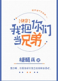 【资源】《我把你们当兄弟[快穿]》作者：糖醋藕【完结】