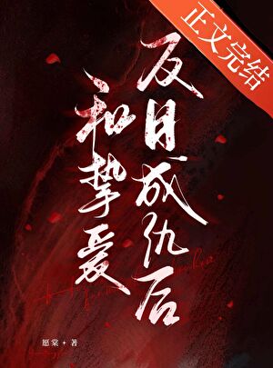 【资源】《和挚爱反目成仇后》作者：愿棠【完结】