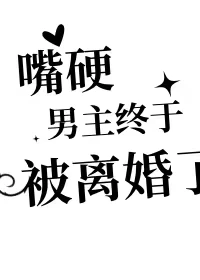 【资源】《嘴硬男主终于被离婚了》作者：白衣若雪【完结】