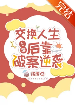 【资源】《交换人生后靠破案逆袭[七零]/被穿书女配交换人生后》作者：络缤【完结】
