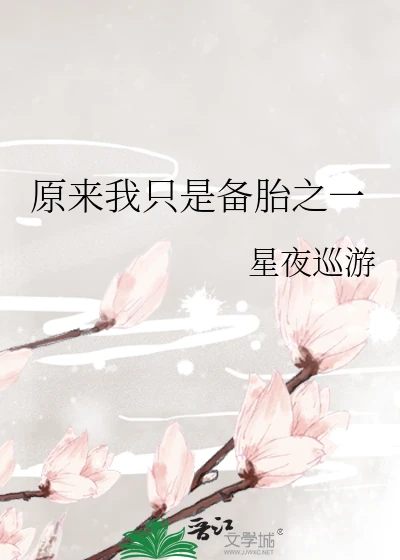 【资源】《原来我只是备胎之一》作者：星夜巡游【完结+番外】