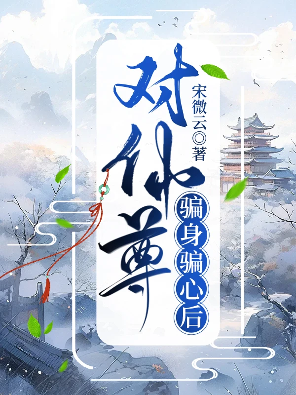 【资源】《对仙尊骗身骗心后》作者：宋微云【完结】