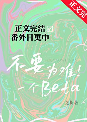 【资源】《不要为难一个Beta》作者：莲折【完结】
