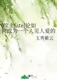 【资源】《（综漫同人）[综主fate]论如何成为一个人见人爱的丧尸皇》作者：玉秀紫云【完结+番外】