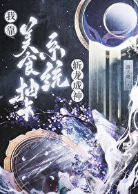 【资源】《我靠美食抽卡系统斩龙成神》作者：游天姥【完结+番外】