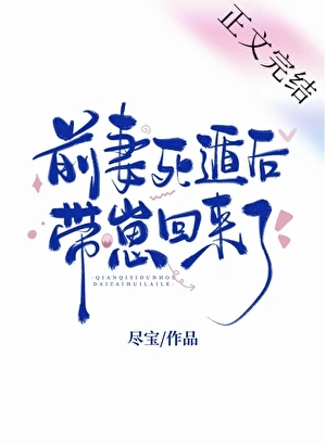 【资源】《前妻死遁后带崽回来了》作者：尽宝【完结+番外】