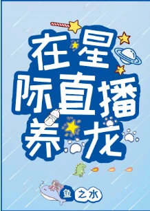 【资源】《在星际直播养龙》作者：鱼之水【完结+番外】