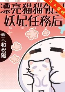 【资源】《漂亮猫猫领到妖妃任务后》作者：云和松阳【完结+番外】