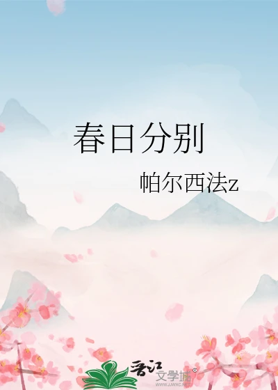【资源】《春日分别》作者：帕尔西法z【完结+番外】