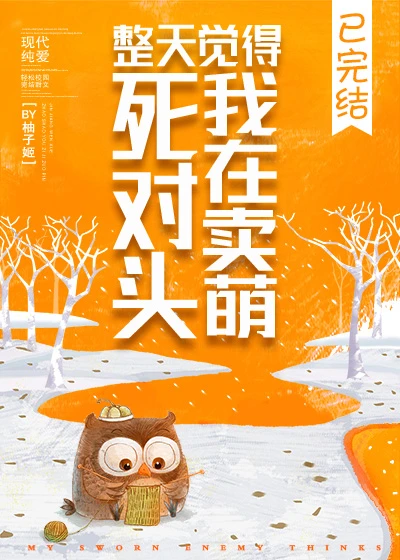 【资源】《死对头整天觉得我在卖萌》作者：照烧柚子姬/城非虞【完结+番外】