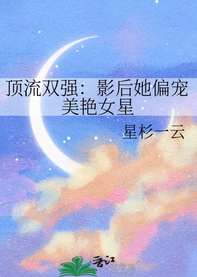 【资源】《顶流双强：影后她偏宠美艳女星》作者：星杉一云【完结+番外】