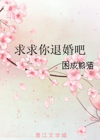 【资源】《求求你退婚吧》作者：困成熊猫【完结+番外】（2018.03.26更新番外完结）