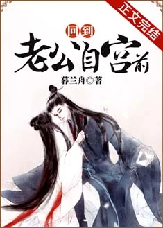【资源】《回到老公自宫前》作者：暮兰舟【完结+番外】