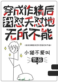 【资源】《穿成作精后我怼天怼地无所不能》作者：小猫不爱叫【完结】