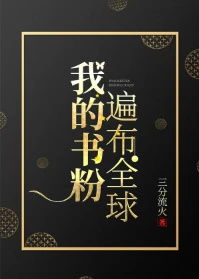 【资源】《我的书粉遍布全球》作者：三分流火【完结+番外】
