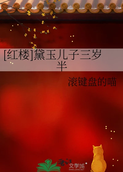 【资源】《（红楼同人）[红楼]黛玉儿子三岁半》作者：滚键盘的喵【完结】