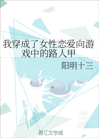 【资源】《我穿成了女性恋爱向游戏中的路人甲》作者：阳明十三【完结+番外】