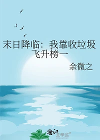 【资源】《末日降临：我靠收垃圾飞升榜一/开局一块礁石[全民求生]》作者：余微之【完结+番外】