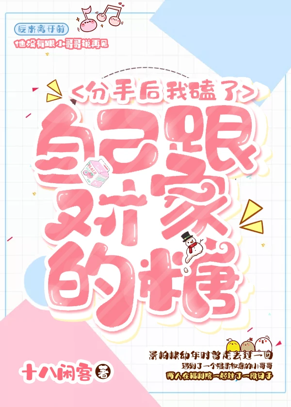 【资源】《分手后我磕了自己跟对家的糖》作者：十八闲客【完结】