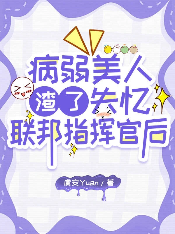 【资源】《病弱美人渣了失忆联邦指挥官后》作者：虞安Yuan【完结】