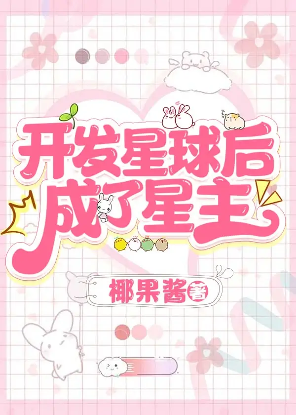 【资源】《开发星球后，成了星主/穿进四维空间搞基建》作者：椰果酱【完结+番外】