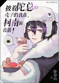 【资源】《（综漫同人）披着陀总壳子的我在柯学世界搞直播》作者：卧春山【完结+番外】