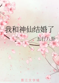 【资源】《我和神仙结婚了》作者：五行八卦【完结+番外】