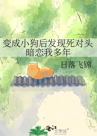 【资源】《变成小狗后发现死对头暗恋我多年》作者：日落飞锦【完结】