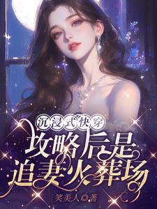 【资源】《沉浸式快穿：攻略后是追妻火葬场》作者：笑美人【完结】