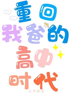 【资源】《重回我爸的高中时代》作者：三千风雪【完结+番外】