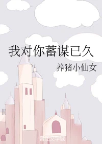 【资源】《我对你蓄谋已久》作者：养猪小仙女【完结+番外】