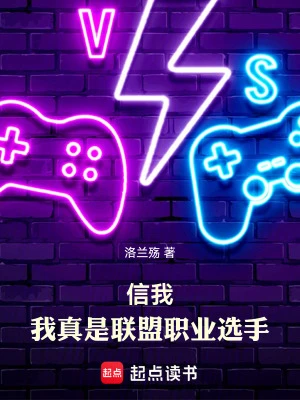 【资源】《信我，我真是联盟职业选手》作者：洛兰殇【完结】
