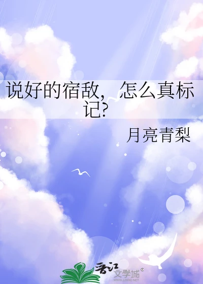 【资源】《说好的宿敌，怎么真标记》作者：月亮青梨【完结】