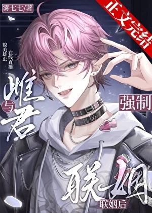 【资源】《与雌君强制联姻后》作者：雾七七【完结+番外】