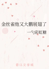 【资源】《金丝雀他又大鹏展翅了》作者：一勺彩虹糖【完结】