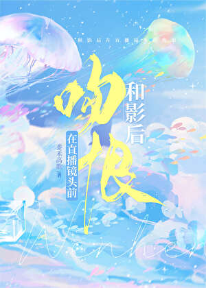 【资源】《和影后在直播镜头前吻恨》作者：黍禾高歌【完结+番外】