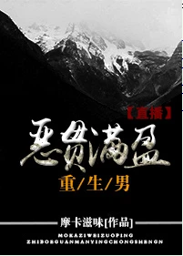 【资源】《恶贯满盈重生男[直播]》作者：摩卡滋味【完结+番外】（2018.5.10更新番外完结）
