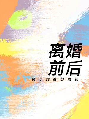 【资源】《离婚前后》作者：丧心病狂的瓜皮【CP完结+番外】