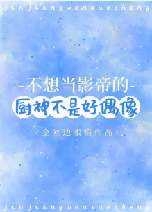 【资源】《不想当影帝的厨神不是好偶像》作者：金丝边眼镜【完结+番外】