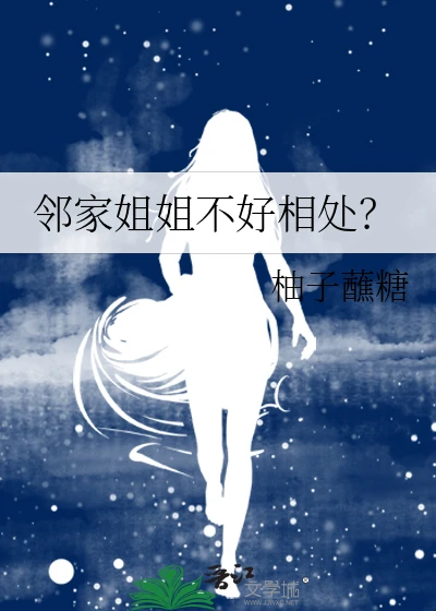 【资源】《邻家姐姐不好相处？》作者：柚子蘸糖【完结+番外】